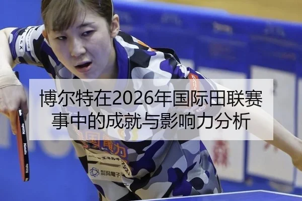 博尔特在2026年国际田联赛事中的成就与影响力分析