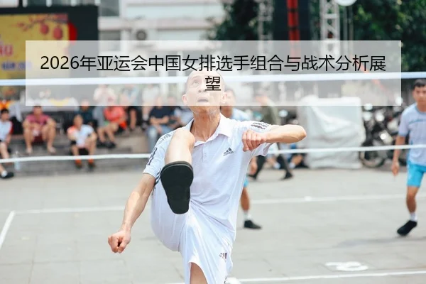 2026年亚运会中国女排选手组合与战术分析展望