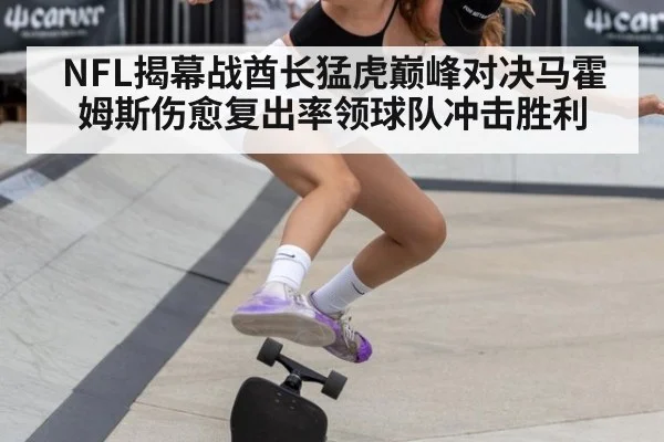 NFL揭幕战酋长猛虎巅峰对决马霍姆斯伤愈复出率领球队冲击胜利