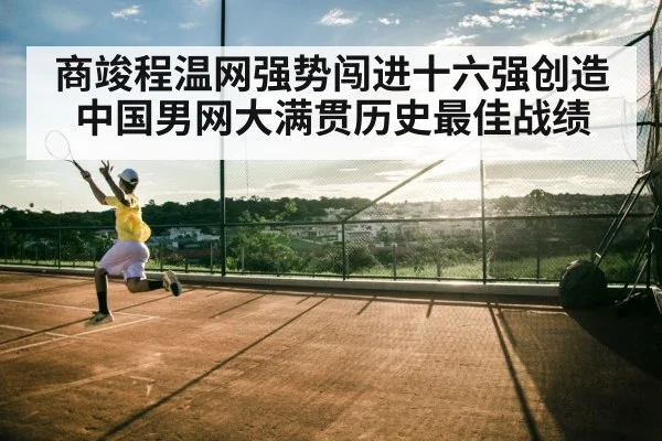 商竣程温网强势闯进十六强创造中国男网大满贯历史最佳战绩